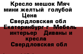 Кресло-мешок Мяч мини желтый, голубой › Цена ­ 1 400 - Свердловская обл., Екатеринбург г. Мебель, интерьер » Диваны и кресла   . Свердловская обл.